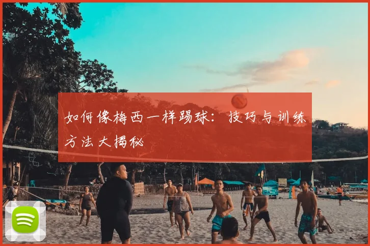 如何像梅西一样踢球：技巧与训练方法大揭秘