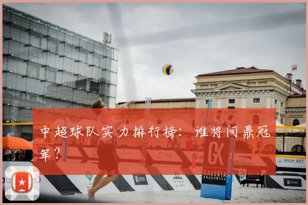 中超球队实力排行榜:谁将问鼎冠军?