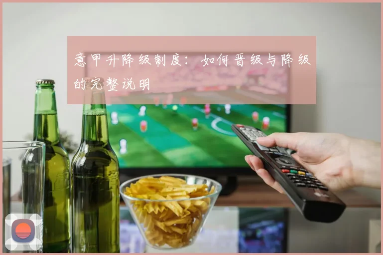 意甲升降级制度：如何晋级与降级的完整说明