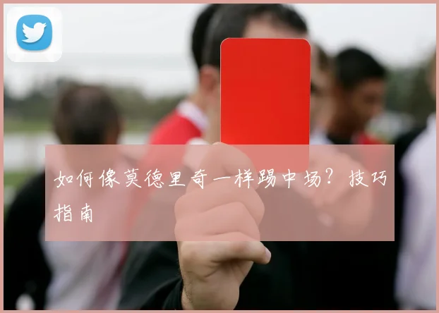 如何像莫德里奇一样踢中场?技巧指南