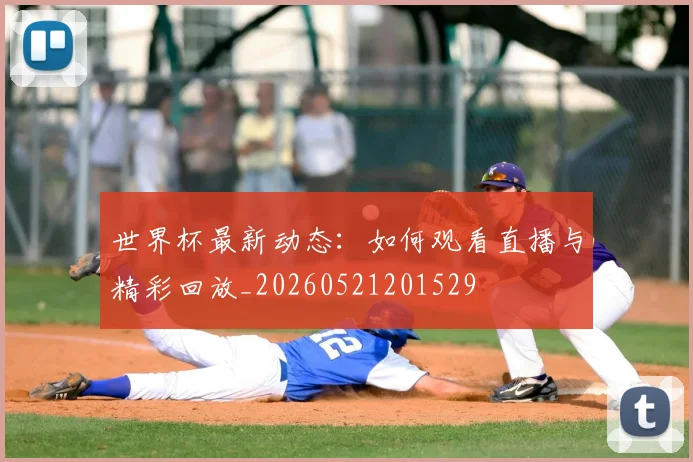 世界杯最新动态：如何观看直播与精彩回放_20260521201529