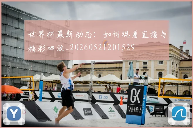 世界杯最新动态：如何观看直播与精彩回放_20260521201529