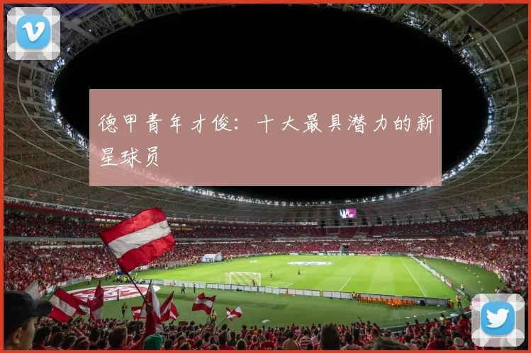 德甲青年才俊：十大最具潜力的新星球员