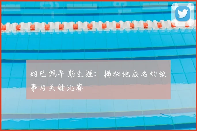姆巴佩早期生涯：揭秘他成名的故事与关键比赛