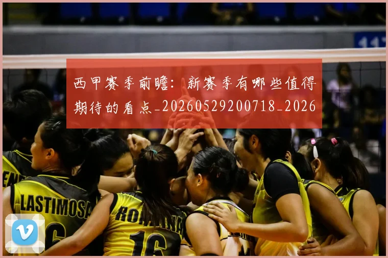 西甲赛季前瞻：新赛季有哪些值得期待的看点_20260529200718_20260703181921