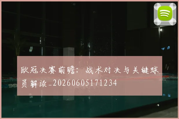 欧冠决赛前瞻：战术对决与关键球员解读_20260605171234