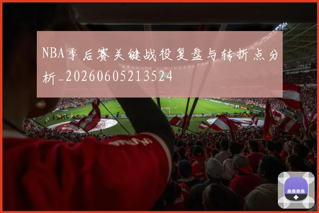 NBA季后赛关键战役复盘与转折点分析_20260605213524