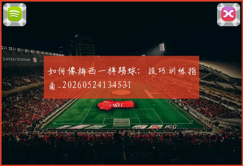 如何像梅西一样踢球:技巧训练指南_20260524134531