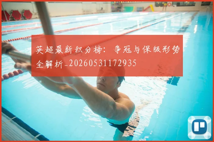 英超最新积分榜:争冠与保级形势全解析_20260531172935