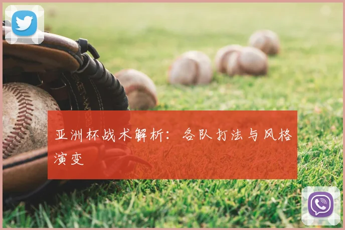 亚洲杯战术解析：各队打法与风格演变