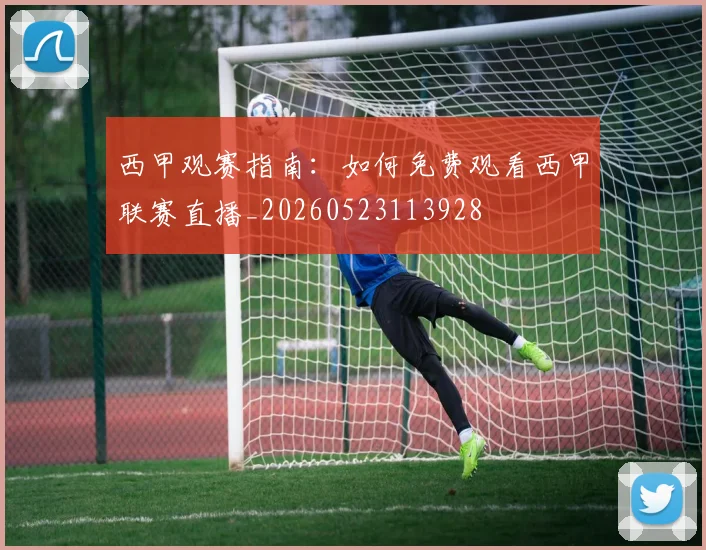 西甲观赛指南:如何免费观看西甲联赛直播_20260523113928