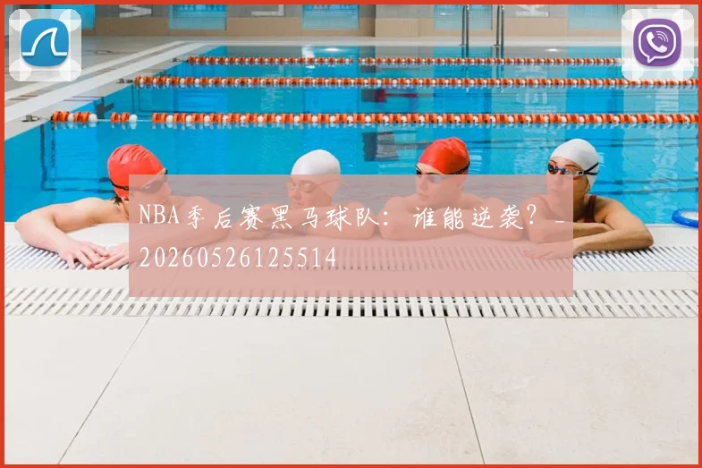 NBA季后赛黑马球队：谁能逆袭？_20260526125514