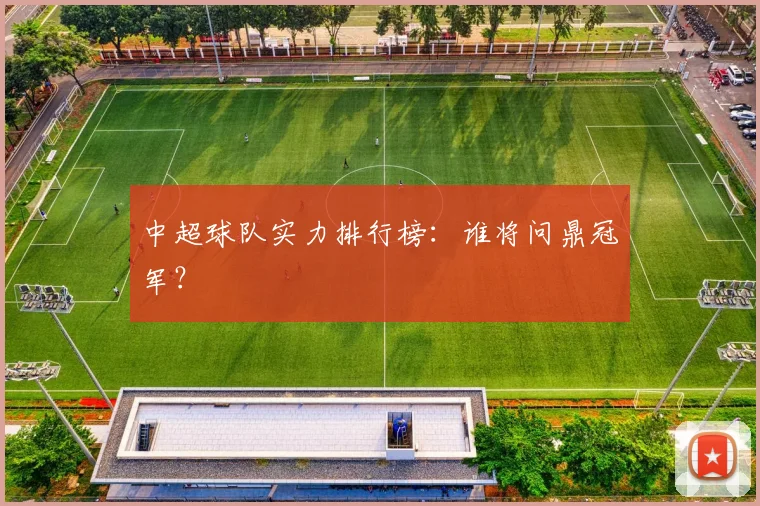 中超球队实力排行榜：谁将问鼎冠军？