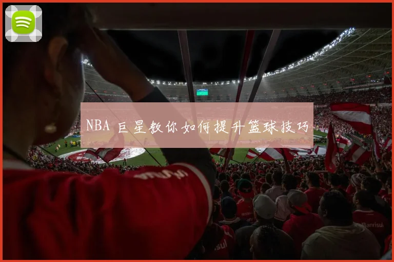 NBA 巨星教你如何提升篮球技巧