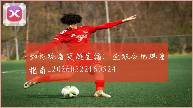 如何观看英超直播:全球各地观看指南_20260522160524