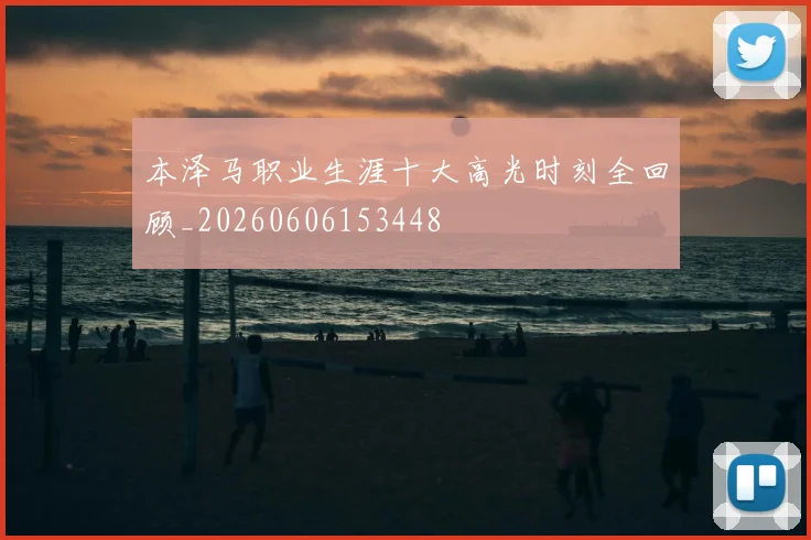 本泽马职业生涯十大高光时刻全回顾_20260606153448