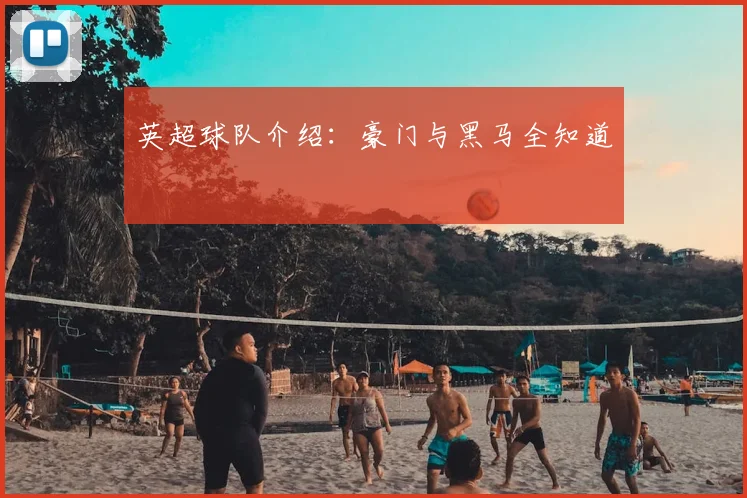 英超球队介绍:豪门与黑马全知道