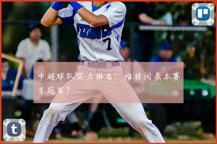 中超球队实力排名：谁将问鼎本赛季冠军？