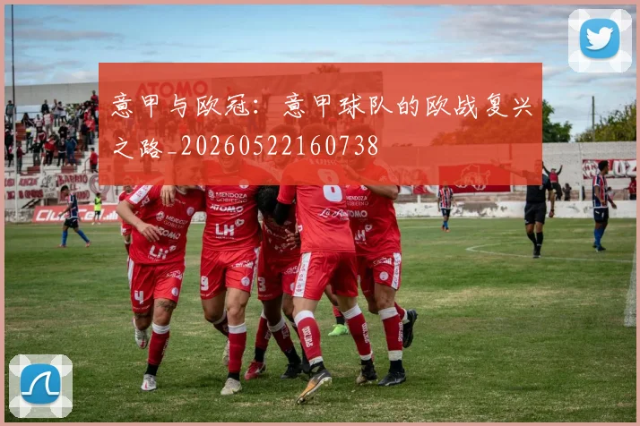 意甲与欧冠：意甲球队的欧战复兴之路_20260522160738