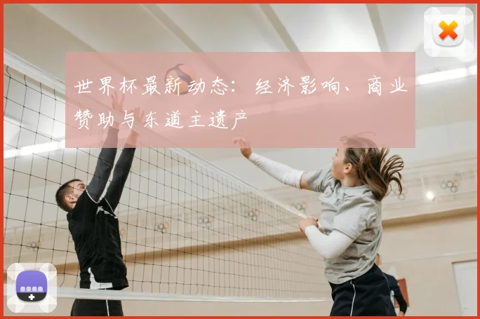 世界杯最新动态：经济影响、商业赞助与东道主遗产