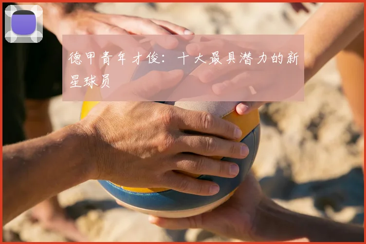 德甲青年才俊：十大最具潜力的新星球员
