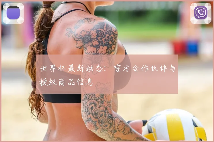 世界杯最新动态：官方合作伙伴与授权商品信息