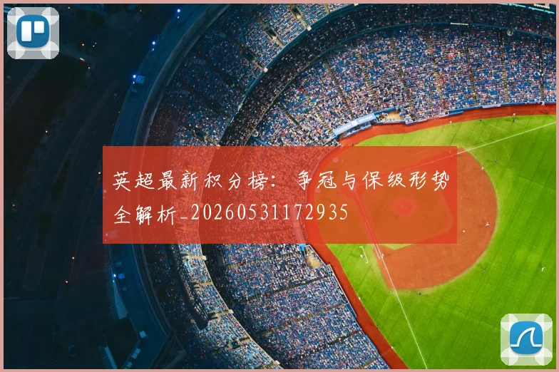 英超最新积分榜：争冠与保级形势全解析_20260531172935