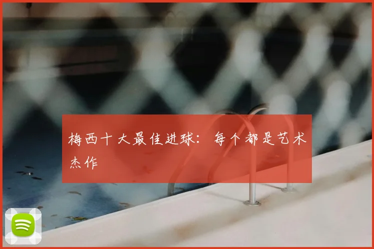 梅西十大最佳进球：每个都是艺术杰作