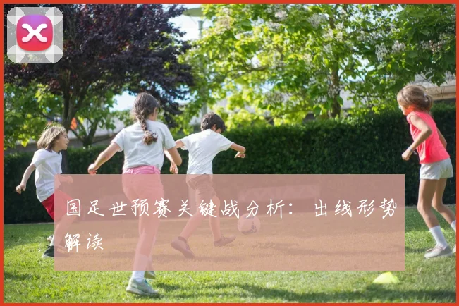 国足世预赛关键战分析：出线形势解读