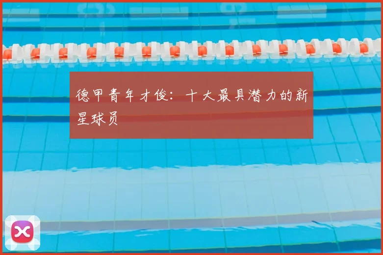 德甲青年才俊：十大最具潜力的新星球员