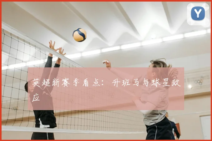 英超新赛季看点：升班马与球星效应