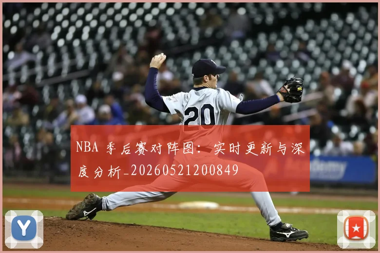 NBA 季后赛对阵图:实时更新与深度分析_20260521200849