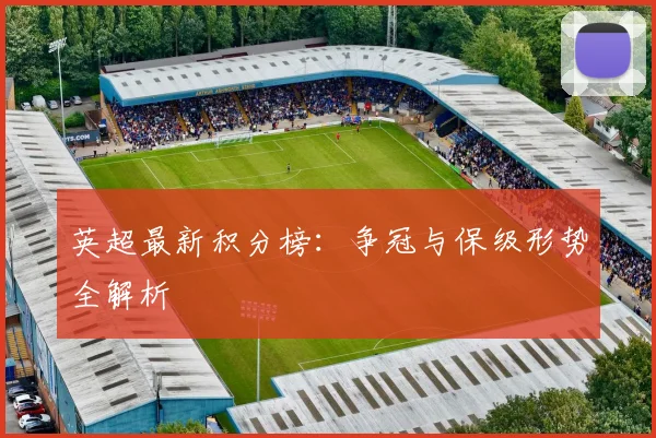 英超最新积分榜：争冠与保级形势全解析