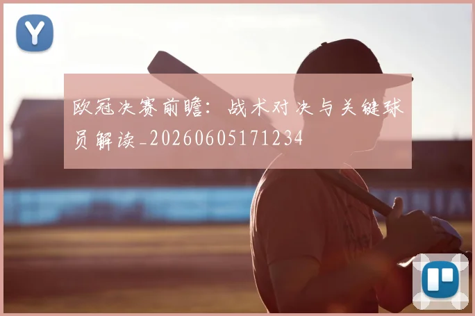 欧冠决赛前瞻:战术对决与关键球员解读_20260605171234