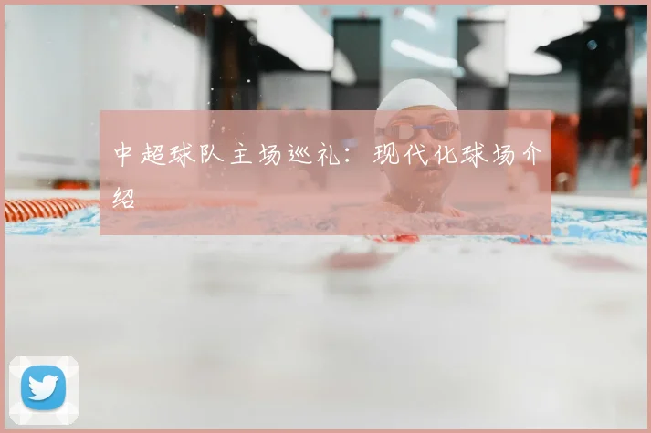中超球队主场巡礼：现代化球场介绍