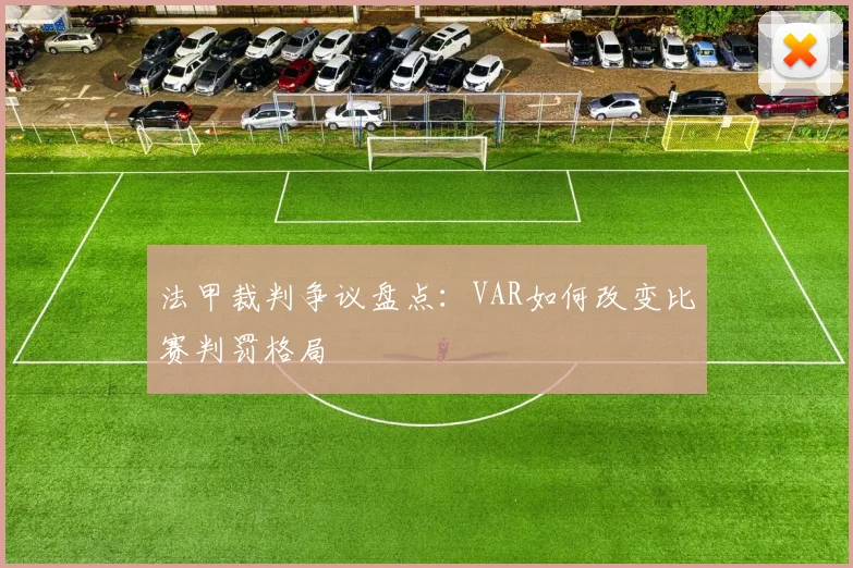 法甲裁判争议盘点：VAR如何改变比赛判罚格局