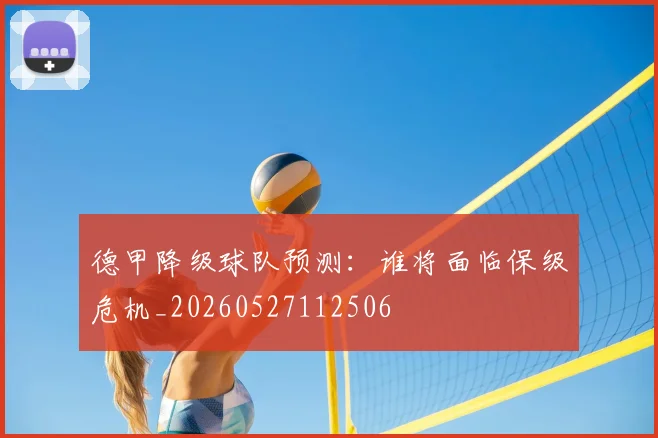 德甲降级球队预测:谁将面临保级危机_20260527112506