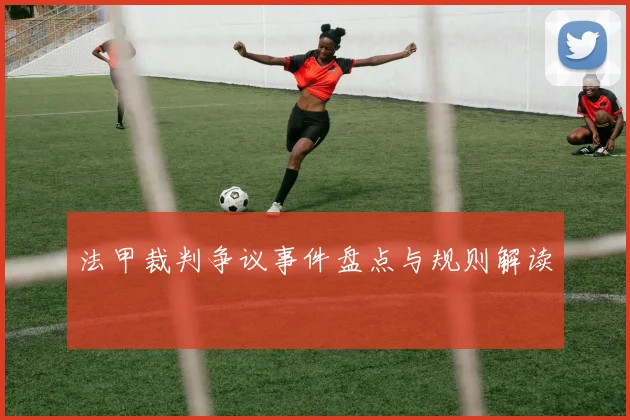 法甲裁判争议事件盘点与规则解读