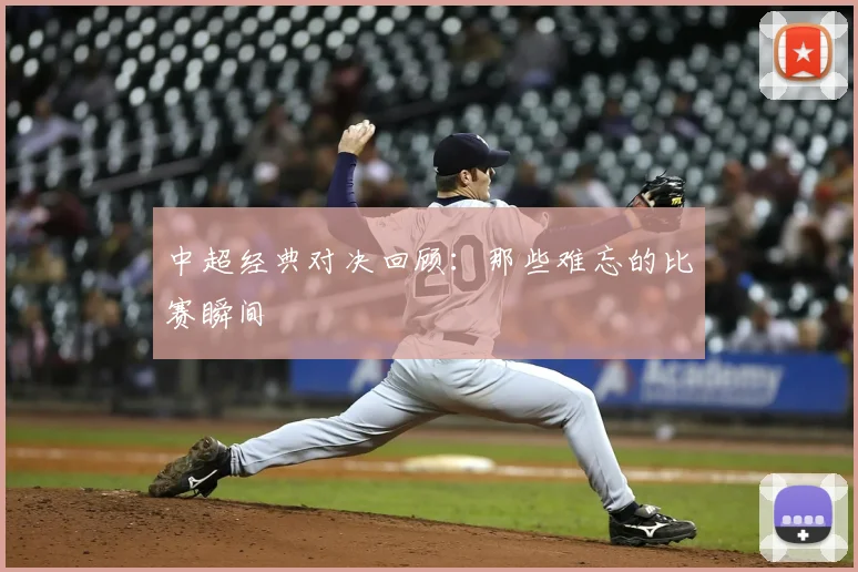 中超经典对决回顾：那些难忘的比赛瞬间