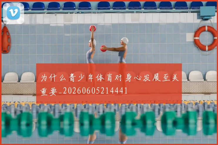 为什么青少年体育对身心发展至关重要_20260605214441