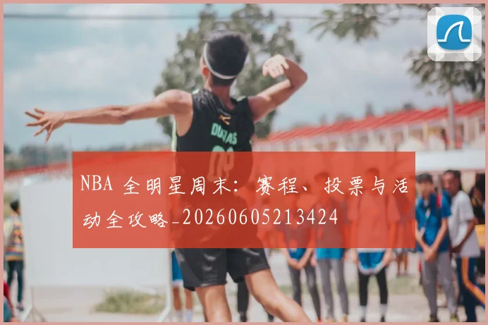 NBA 全明星周末:赛程、投票与活动全攻略_20260605213424