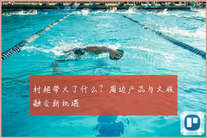 村超带火了什么？周边产品与文旅融合新机遇