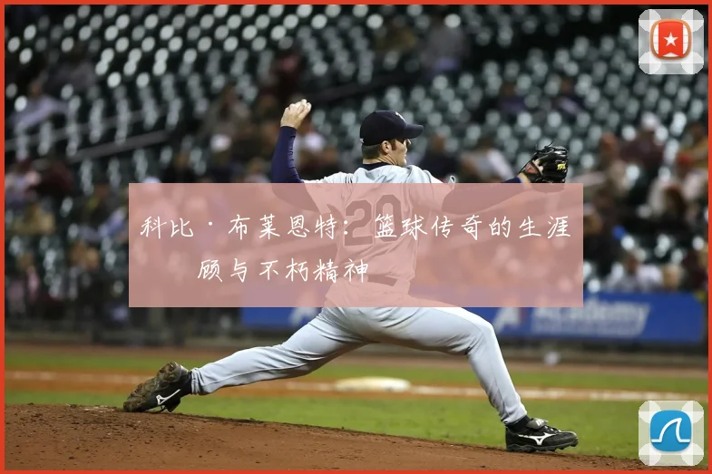 科比·布莱恩特：篮球传奇的生涯回顾与不朽精神